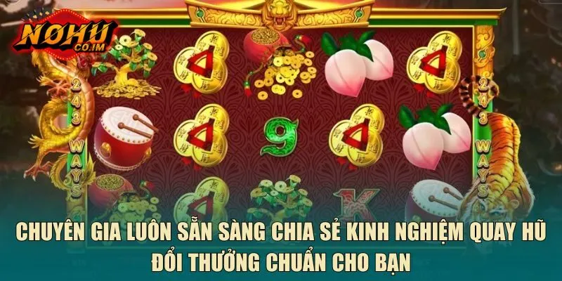 Chuyên gia luôn sẵn sàng chia sẻ kinh nghiệm quay hũ đổi thưởng chuẩn cho bạn