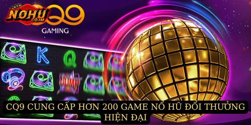CQ9 cung cấp hơn 200 game nổ hũ đổi thưởng hiện đại