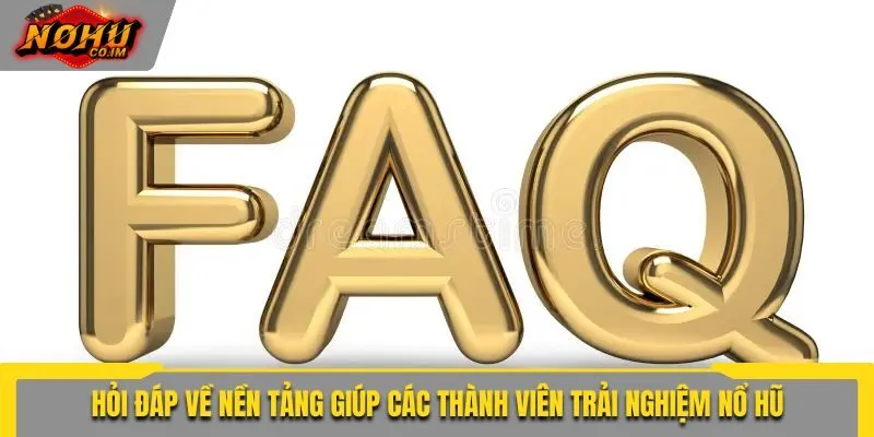 Hỏi đáp về nền tảng giúp các thành viên trải nghiệm nổ hũ