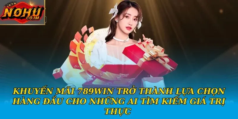 Khuyến mãi 789Win trở thành lựa chọn hàng đầu cho những ai tìm kiếm giá trị thực 