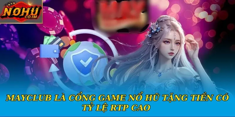 Mayclub là cổng game nổ hũ tặng tiền có tỷ lệ RTP cao 
