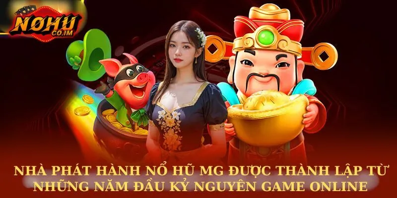 Nhà phát hành nổ hũ MG được thành lập từ những năm đầu kỷ nguyên game online