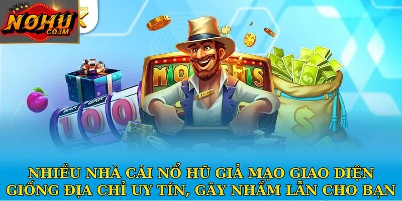 Nhiều nhà cái nổ hũ giả mạo giao diện giống địa chỉ uy tín, gây nhầm lẫn cho bạn