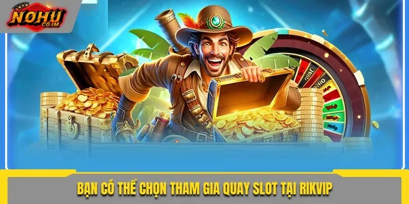 Bạn có thể chọn tham gia quay slot tại Rikvip
