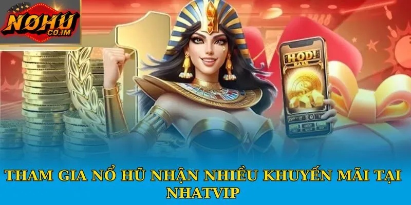 Tham gia nổ hũ nhận nhiều khuyến mãi tại Nhatvip