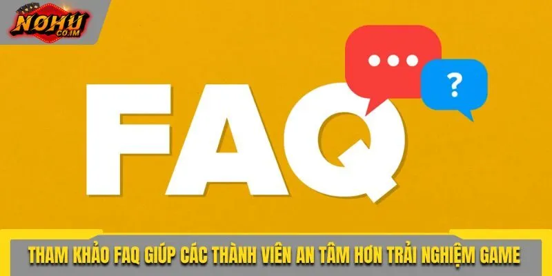 Tham khảo FAQ giúp các thành viên an tâm hơn khi trải nghiệm game nổ hũ