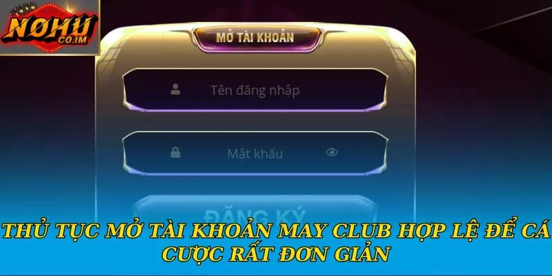 Thủ tục mở tài khoản May Club hợp lệ để cá cược rất đơn giản