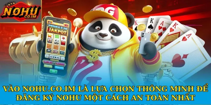 Vào Nohu.co.im là lựa chọn thông minh để đăng ký Nohu một cách an toàn nhất