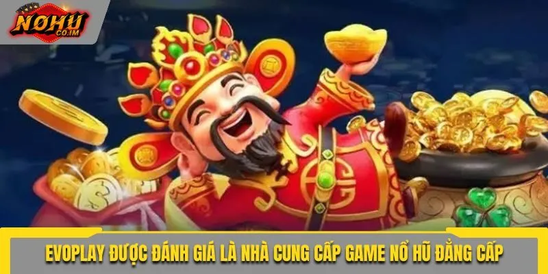Evoplay được đánh giá là nhà cung cấp game nổ hũ đẳng cấp